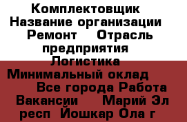 Комплектовщик › Название организации ­ Ремонт  › Отрасль предприятия ­ Логистика › Минимальный оклад ­ 20 000 - Все города Работа » Вакансии   . Марий Эл респ.,Йошкар-Ола г.